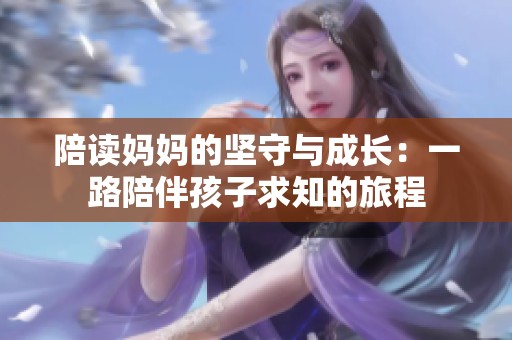 陪读妈妈的坚守与成长：一路陪伴孩子求知的旅程