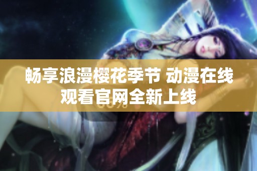 畅享浪漫樱花季节 动漫在线观看官网全新上线