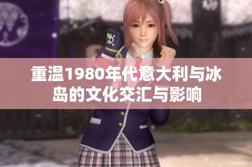 重温1980年代意大利与冰岛的文化交汇与影响