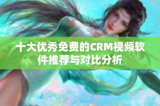 十大优秀免费的CRM视频软件推荐与对比分析