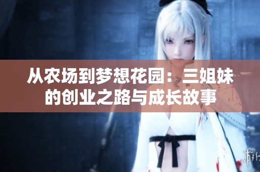 从农场到梦想花园：三姐妹的创业之路与成长故事