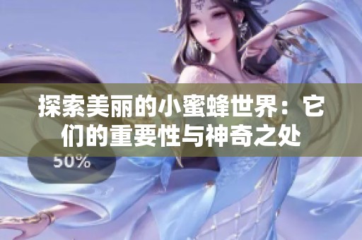 探索美丽的小蜜蜂世界：它们的重要性与神奇之处