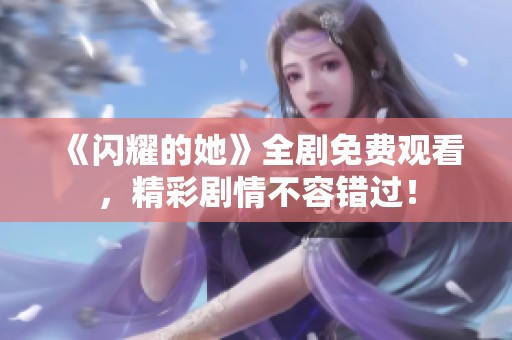 《闪耀的她》全剧免费观看，精彩剧情不容错过！