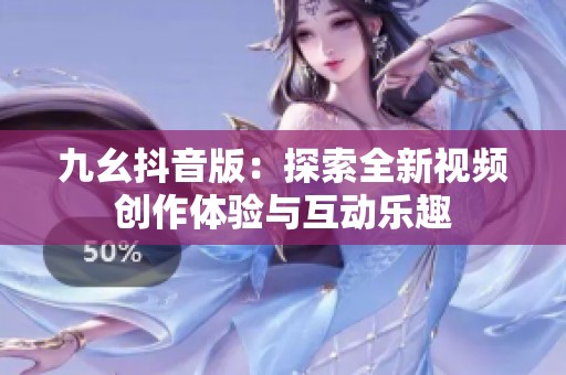 九幺抖音版：探索全新视频创作体验与互动乐趣