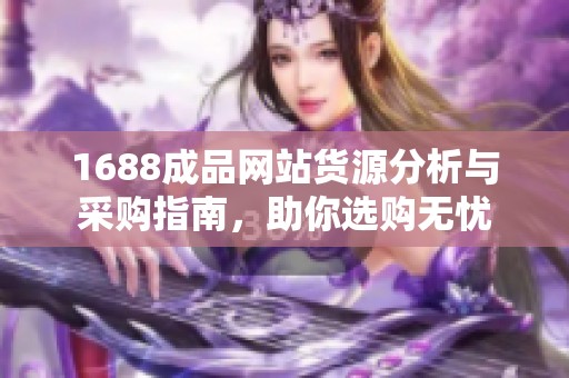 1688成品网站货源分析与采购指南，助你选购无忧