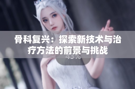 骨科复兴：探索新技术与治疗方法的前景与挑战
