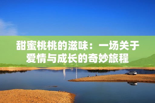 甜蜜桃桃的滋味：一场关于爱情与成长的奇妙旅程