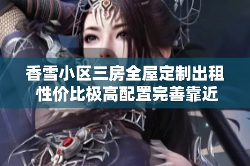 香雪小区三房全屋定制出租 性价比极高配置完善靠近加速器