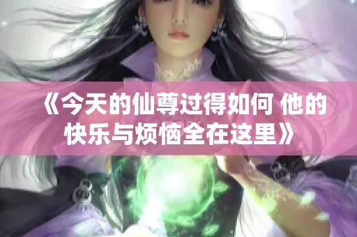 《今天的仙尊过得如何 他的快乐与烦恼全在这里》