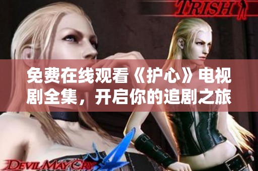 免费在线观看《护心》电视剧全集，开启你的追剧之旅