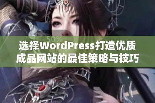 选择WordPress打造优质成品网站的最佳策略与技巧
