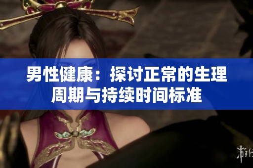 男性健康：探讨正常的生理周期与持续时间标准