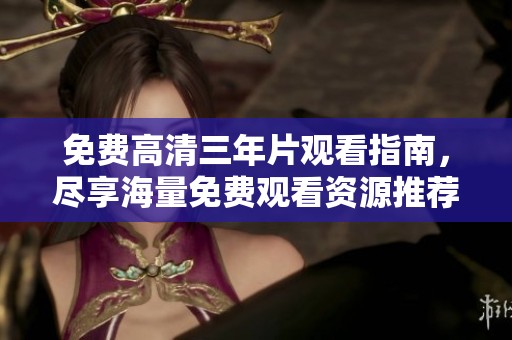 免费高清三年片观看指南，尽享海量免费观看资源推荐