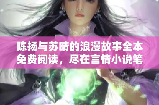 陈扬与苏晴的浪漫故事全本免费阅读，尽在言情小说笔趣阁