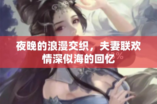 夜晚的浪漫交织，夫妻联欢情深似海的回忆