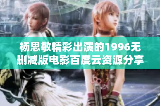 杨思敏精彩出演的1996无删减版电影百度云资源分享