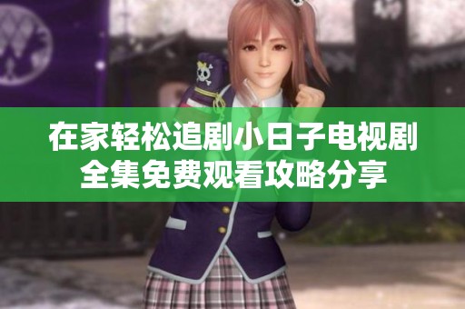 在家轻松追剧小日子电视剧全集免费观看攻略分享