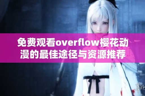 免费观看overflow樱花动漫的最佳途径与资源推荐