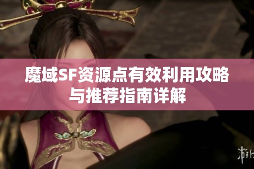 魔域SF资源点有效利用攻略与推荐指南详解