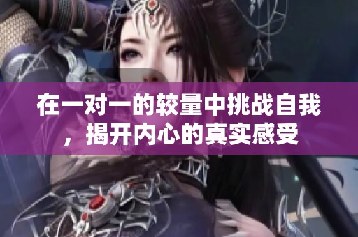 在一对一的较量中挑战自我，揭开内心的真实感受