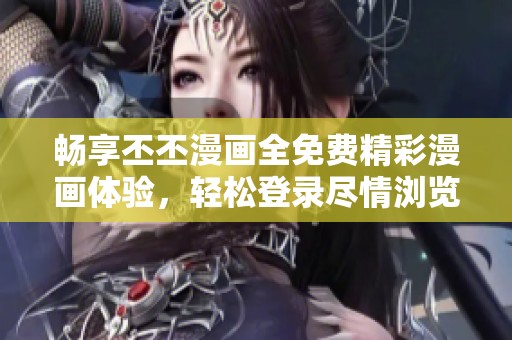 畅享丕丕漫画全免费精彩漫画体验，轻松登录尽情浏览