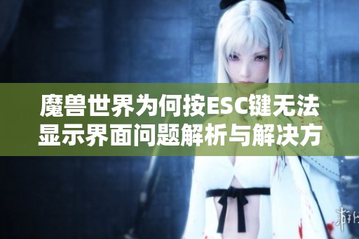 魔兽世界为何按ESC键无法显示界面问题解析与解决方案