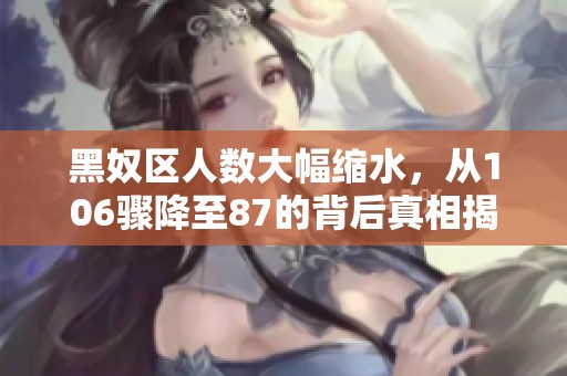 黑奴区人数大幅缩水，从106骤降至87的背后真相揭秘