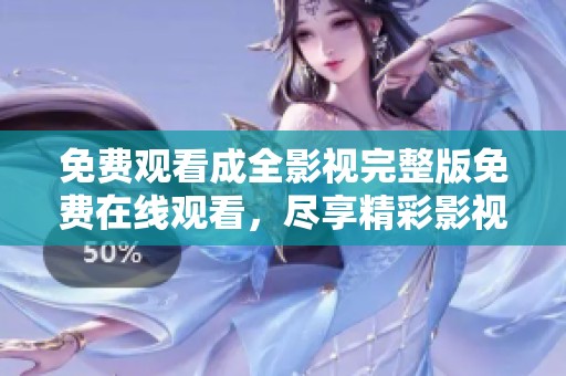 免费观看成全影视完整版免费在线观看，尽享精彩影视盛宴