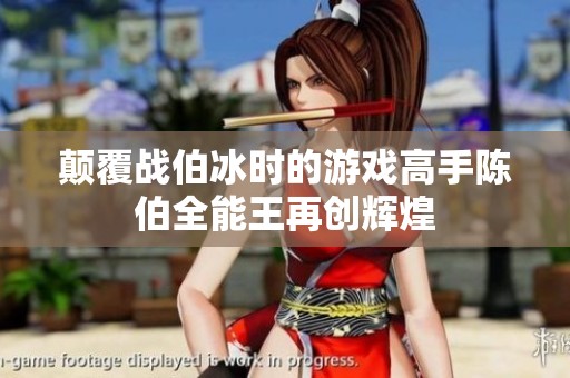 颠覆战伯冰时的游戏高手陈伯全能王再创辉煌