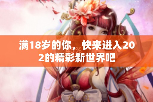 满18岁的你，快来进入202的精彩新世界吧
