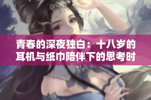 青春的深夜独白：十八岁的耳机与纸巾陪伴下的思考时光