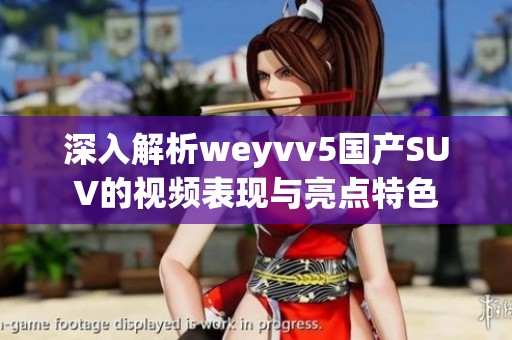 深入解析weyvv5国产SUV的视频表现与亮点特色