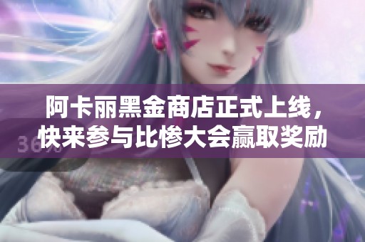 阿卡丽黑金商店正式上线，快来参与比惨大会赢取奖励！