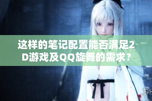 这样的笔记配置能否满足2D游戏及QQ旋舞的需求？