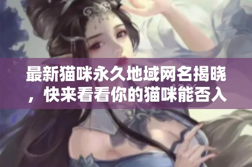 最新猫咪永久地域网名揭晓，快来看看你的猫咪能否入选