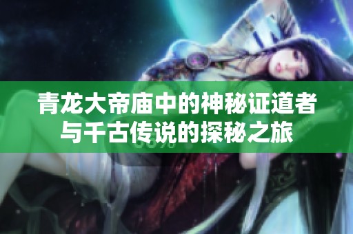 青龙大帝庙中的神秘证道者与千古传说的探秘之旅