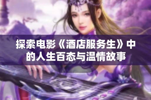 探索电影《酒店服务生》中的人生百态与温情故事