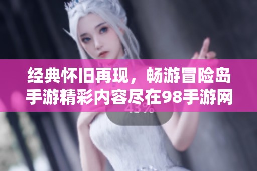 经典怀旧再现，畅游冒险岛手游精彩内容尽在98手游网