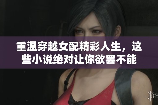 重温穿越女配精彩人生，这些小说绝对让你欲罢不能