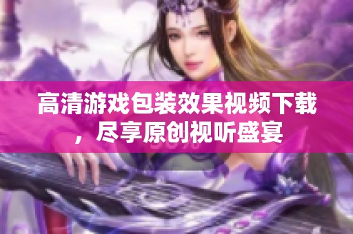 高清游戏包装效果视频下载，尽享原创视听盛宴