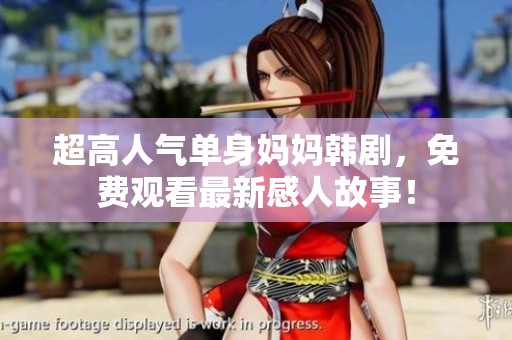 超高人气单身妈妈韩剧，免费观看最新感人故事！