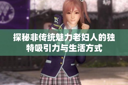 探秘非传统魅力老妇人的独特吸引力与生活方式