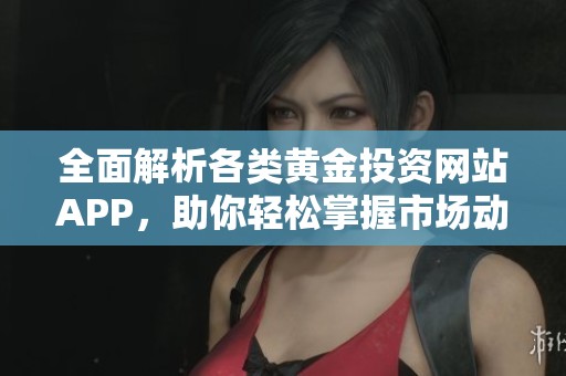 全面解析各类黄金投资网站APP，助你轻松掌握市场动态