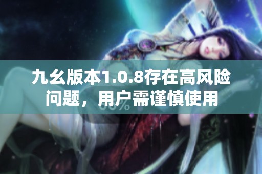 九幺版本1.0.8存在高风险问题，用户需谨慎使用