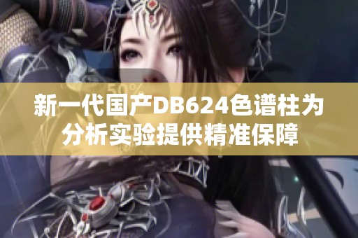 新一代国产DB624色谱柱为分析实验提供精准保障