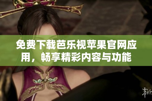 免费下载芭乐视苹果官网应用，畅享精彩内容与功能