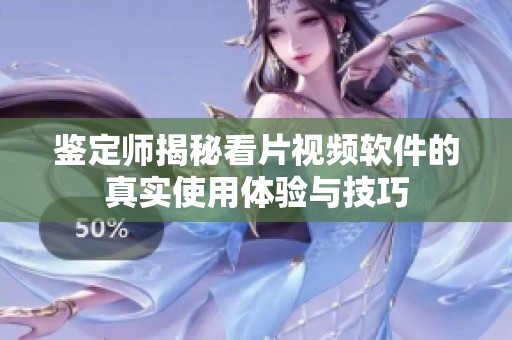 鉴定师揭秘看片视频软件的真实使用体验与技巧