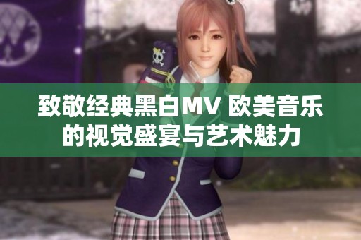 致敬经典黑白MV 欧美音乐的视觉盛宴与艺术魅力