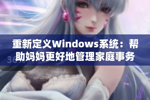 重新定义Windows系统：帮助妈妈更好地管理家庭事务的秘密工具