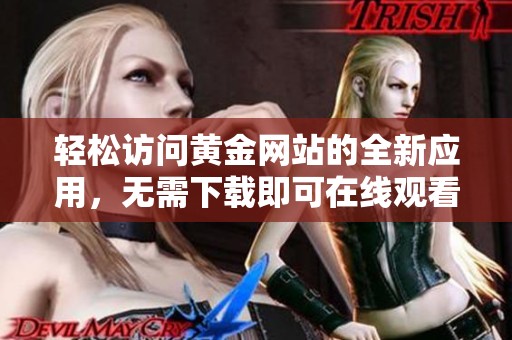 轻松访问黄金网站的全新应用，无需下载即可在线观看